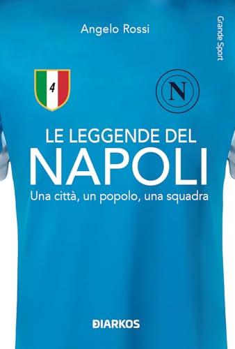 Le leggende del Napoli. Una città, un popolo, una squadra. Nuova ediz.