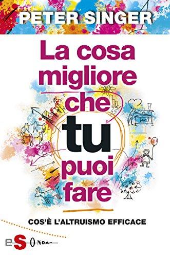 La cosa migliore che tu puoi fare: Cos’è l’altruismo efficace