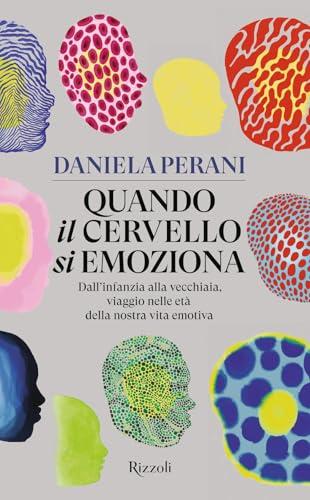 Quando il cervello si emoziona. Dall'infanzia alla vecchiaia, viaggio nelle età della nostra vita emotiva