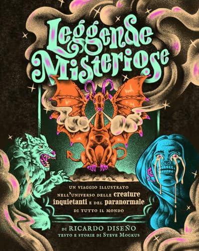Leggende misteriose. Un viaggio illustrato nell'universo delle creature inquietanti e del paranormale di tutto il mondo