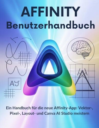 Affinity Benutzerhandbuch: Ein Handbuch für die neue Affinity-App: Vektor-, Pixel-, Layout- und Canva AI Studio meistern (German Edition)