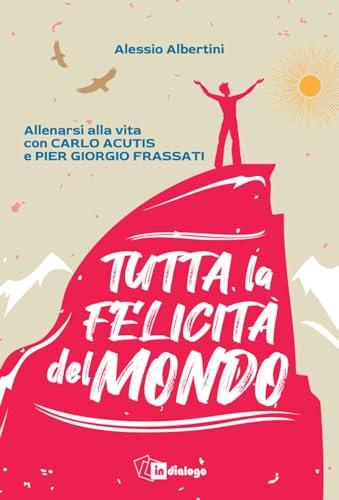 Tutta la felicità del mondo. Allenarsi alla vita con Carlo Acutis e Pier Giorgio Frassati