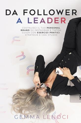 Da Follower a Leader: Costruisci il tuo Personal Brand su Instagram e TikTok: guida con esercizi pratici, strategie e casi studio