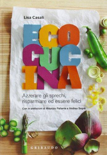 Ecocucina. Azzerare gli sprechi, risparmiare ed essere felici. Ediz. illustrata