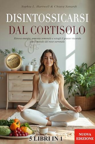 DISINTOSSICARSI DAL CORTISOLO: 5 LIBRI IN 1- Ritrova Energia, Armonia Ormonale e Sciogli il Grasso Viscerale con il Metodo del Reset Surrenale. Migliora la tua Vita +150 RICETTE + BONUS & E-BOOK