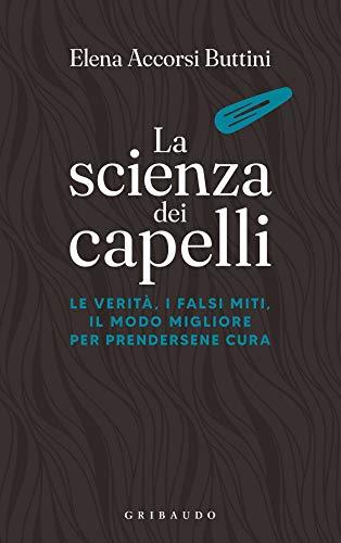 La scienza dei capelli: La verità, i falsi miti, il modo migliore per prendersene cura