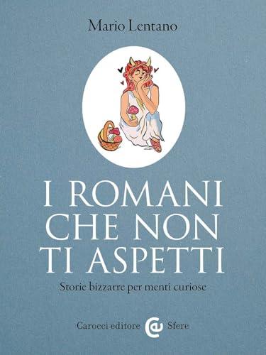 I Romani che non ti aspetti. Storie bizzarre per menti curiose