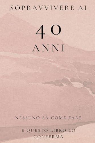 Sopravvivere ai 40 Anni: Nessuno Sa Come Fare e Questo Libro Lo Conferma