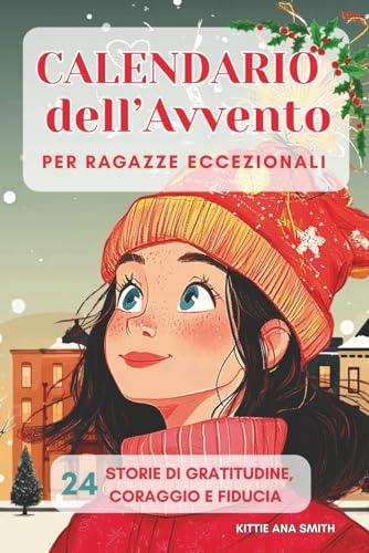 Calendario dell'Avvento per Ragazze Eccezionali: 24 Storie motivazionali per ragazze da leggere durante l'Avvento. Ogni storia diventa un regalo per ... fiducia in se stesse. Ediz. a Colori