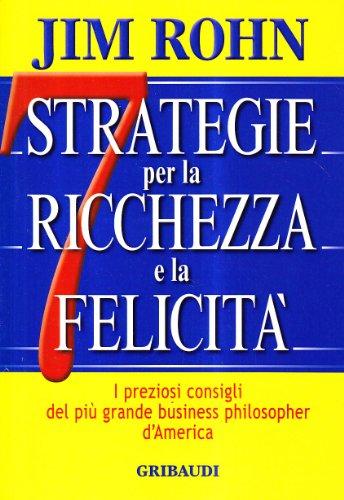 Sette strategie per la ricchezza e la felicità. I preziosi consigli del più grande business philospher d'America