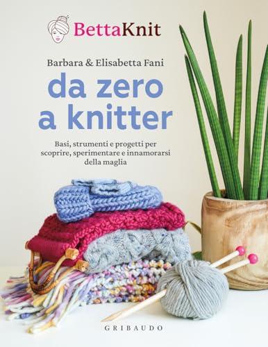 Da zero a knitter. Basi, strumenti e progetti per scoprire, sperimentare e innamorarsi della maglia
