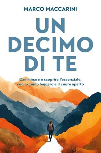 Un decimo di te: Camminare e scoprire l'essenziale, con lo zaino leggero e il cuore aperto
