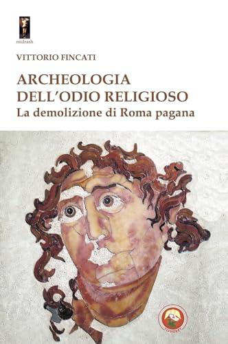 Archeologia dell'odio religioso. La demolizione di Roma pagana
