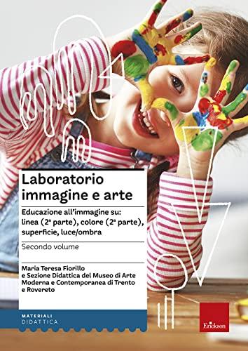 Laboratorio immagine e arte. Educazione all'immagine su: linea (2ª parte), colore (2ª parte), superficie, luce/ombra (Vol. 2)