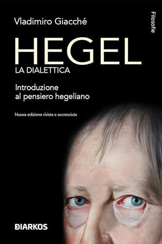 Hegel la dialettica: Introduzione al pensiero hegeliano. Nuova edizione rivista e accresciuta