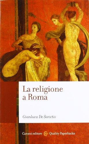 La religione a Roma. Luoghi, culti, sacerdoti, dèi