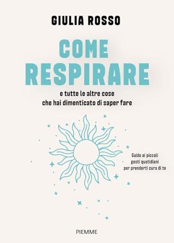 Come respirare e tutte le altre cose che hai dimenticato di saper fare. Guida ai piccoli gesti quotidiani per prenderti cura di te