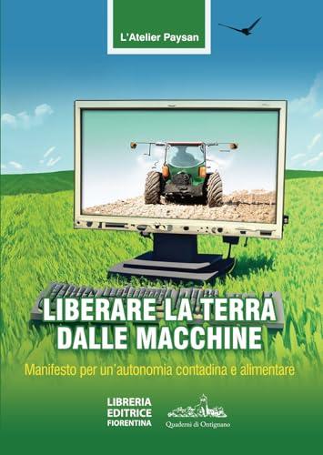 Liberare la terra dalle macchine. Manifesto per un'autonomia contadina e alimentare