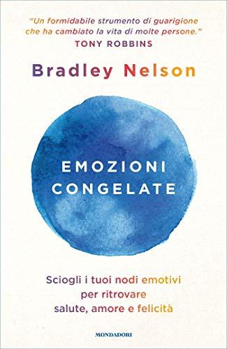 Emozioni congelate: Sciogli i tuoi nodi emotivi per ritrovare salute, amore e felicità