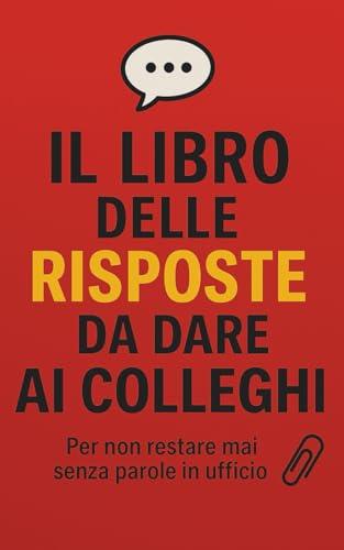 Il Libro delle Risposte da dare ai Colleghi: Per non restare senza parole in ufficio