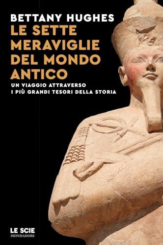 Le sette meraviglie del mondo antico. Un viaggio attraverso i più grandi tesori della storia