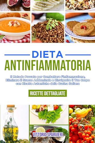 Dieta antinfiammatoria: Il metodo provato per combattere l'infiammazione, eliminare il grasso addominale e rinvigorire il tuo corpo con ricette autentiche ... con metodi testati e accessibili.)