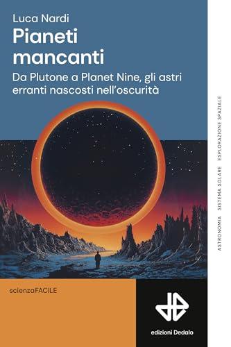 Pianeti mancanti: Da Plutone a Planet Nine, gli astri erranti nascosti nell’oscurità (ScienzaFACILE Vol. 1)