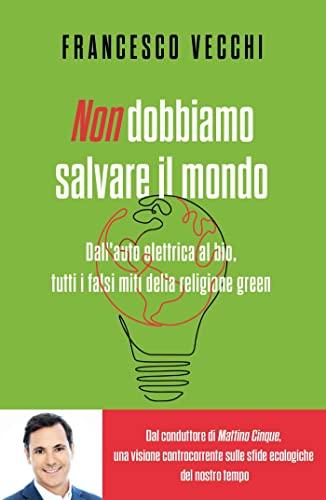 Non dobbiamo salvare il mondo: Dall'auto elettrica al bio, tutti i falsi miti della religione green