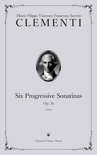 Six Progressive Sonatinas, Op. 36 - Muzio CLEMENTI - Classical Piano Music: From Enlightenment ideals to Romantic inspiration in sound • A complete guide ... and teachers • Grade 3-8 (English Edition)