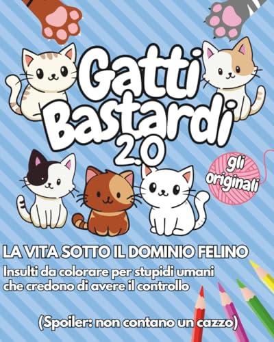 GATTI BASTARDI 2.0 - GLI ORIGINALI: LA VITA SOTTO IL DOMINIO FELINO - Insulti da colorare per stupidi umani che credono di avere il controllo (Spoiler: non contano un cazzo)