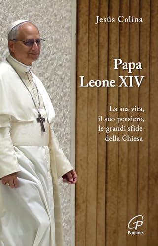 Papa Leone XIV. La sua vita, il suo pensiero, le grandi sfide della Chiesa