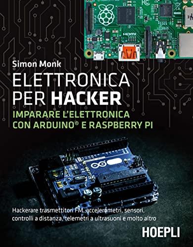 Elettronica per hacker. Imparare l'elettronica con Arduino e Raspberry Pi