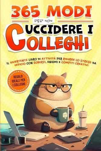 365 Modi per non Uccidere i Colleghi: Il Divertente Libro di Attività per Ridurre lo Stress da Ufficio con Scherzi, Enigmi e Compiti Creativi