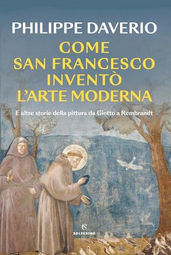 Come San Francesco inventò l'arte moderna. E altre storie della pittura da Giotto a Rembrandt
