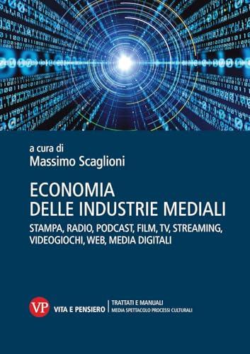 Economia delle industrie mediali. Stampa, radio, podcast, film, tv, streaming, videogiochi, web, media digitali