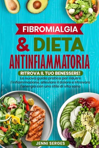 FIBROMIALGIA E DIETA ANTINFIAMMATORIA: RITROVA IL TUO BENESSERE! La Nuova Guida Pratica per Ridurre l'Infiammazione, Alleviare il Dolore e Ritrovare l'Energia con uno Stile di Vita Sano