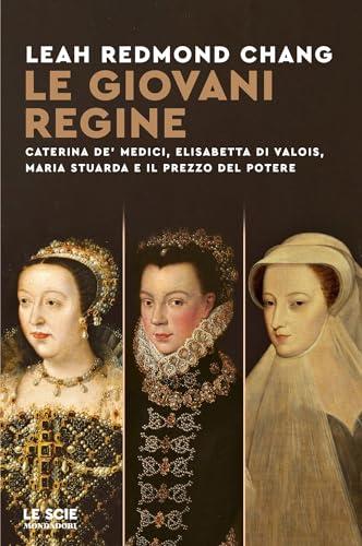 Le giovani regine: Caterina de' Medici, Elisabetta di Valois, Maria Stuarda e il prezzo del potere