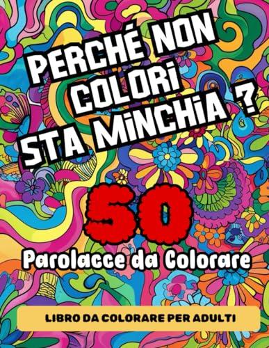 Parolacce da colorare: Perché non colori sta Minch*a ? Rilassati colorando le parole più divertenti, zozze, simpatiche e antistress !