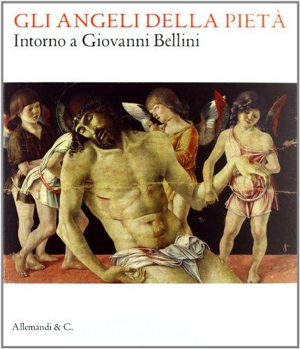 Gli angeli della pietà. Intorno a Giovanni Bellini. Ediz. illustrata