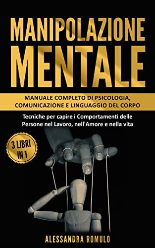 Manipolazione Mentale: 3 libri in 1 Manuale completo di Psicologia, Comunicazione e Linguaggio del Corpo. Tecniche per capire i Comportamenti delle Persone ... le Persone e Vincere nella Vita)