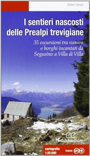 I sentieri nascosti delle Prealpi trevigiane. 35 escursioni tra natura e borghi incantati da Segusino a Villa di Villa. Ediz. illustrata
