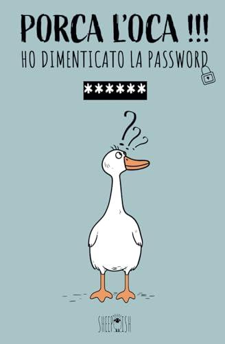 Porca l’oca !!! ho dimenticato la password: Quaderno delle password per non dimenticare | Un diario per organizzare password, username, email e ... nonni, smemorati | Formato 20,32 X 13,34 cm