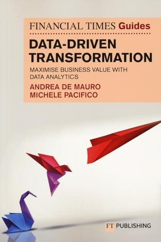 Data-driven transformation. Maximise business value with data analytics The FT guide