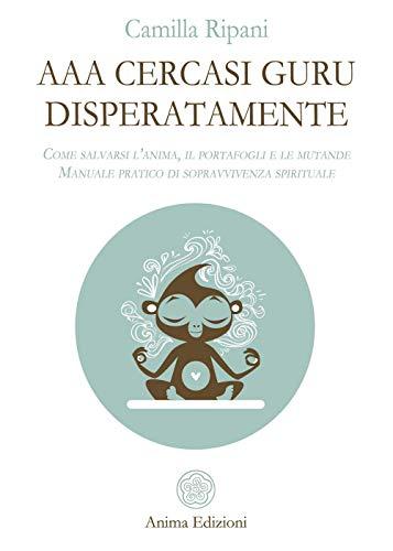 AAA cercasi guru disperatamente. Come salvarsi l’anima, il portafogli e le mutande. Manuale pratico di sopravvivenza spirituale