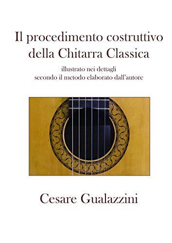 Il procedimento costruttivo della chitarra classica. Libro illustrato nei dettagli secondo il metodo elaborato dall'autore. Ediz. a spirale