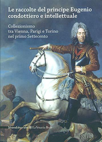 Le raccolte del principe Eugenio condottiero e intellettuale. Collezionismo tra Vienna, Parigi e Torino nel primo Settecento. Catalogo della mostra (Torino 2012). Ediz. bilingue