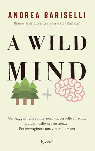A Wild Mind: Un viaggio nelle connessioni tra cervello e natura guidato dalle neuroscienze. Per immaginare una vita più umana