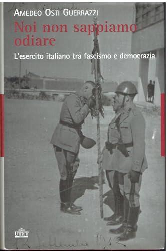 Noi non sappiamo odiare. L'esercito italiano tra fascismo e democrazia