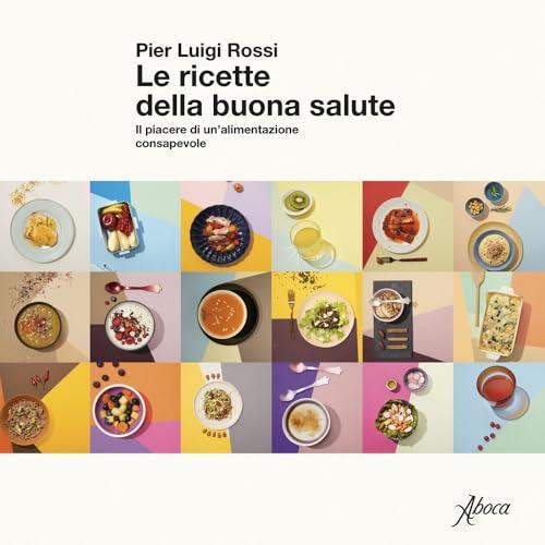 Le ricette della buona salute. Il piacere di un'alimentazione consapevole
