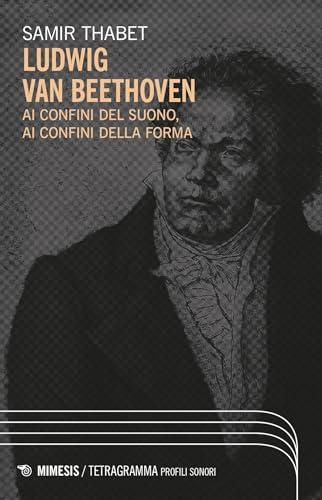 Ludwig Van Beethoven. Ai confini del suono, ai confini della forma